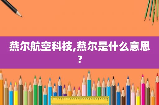 燕尔航空科技,燕尔是什么意思?