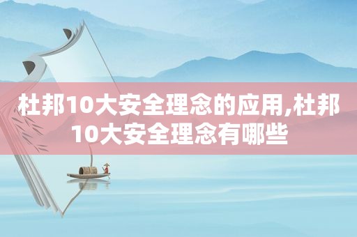 杜邦10大安全理念的应用,杜邦10大安全理念有哪些