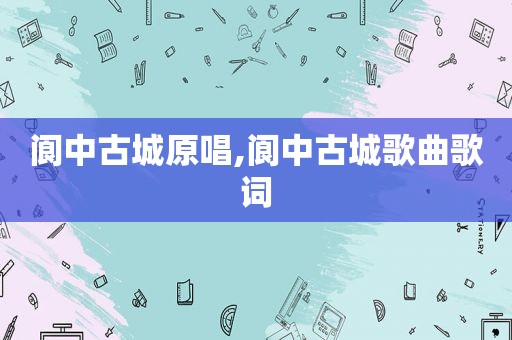 阆中古城原唱,阆中古城歌曲歌词