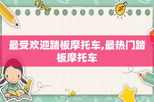 最受欢迎踏板摩托车,最热门踏板摩托车