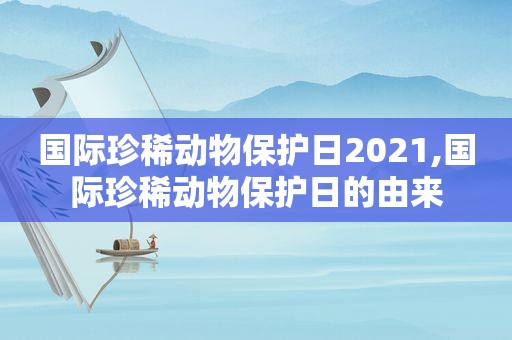 国际珍稀动物保护日2021,国际珍稀动物保护日的由来
