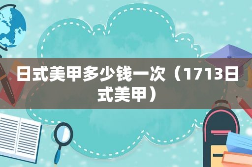 日式美甲多少钱一次（1713日式美甲）
