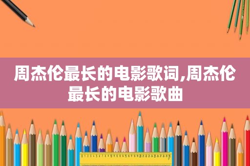 周杰伦最长的电影歌词,周杰伦最长的电影歌曲