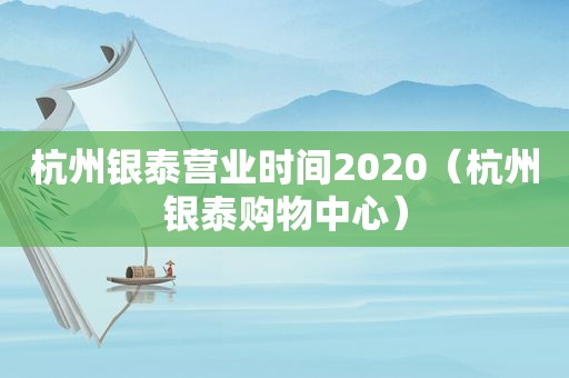 杭州银泰营业时间2020（杭州银泰购物中心）