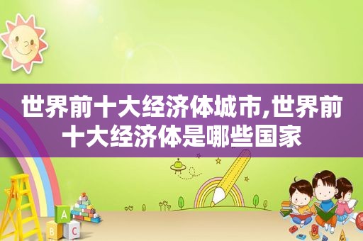 世界前十大经济体城市,世界前十大经济体是哪些国家  第1张