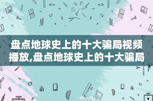 盘点地球史上的十大骗局视频播放,盘点地球史上的十大骗局视频大全