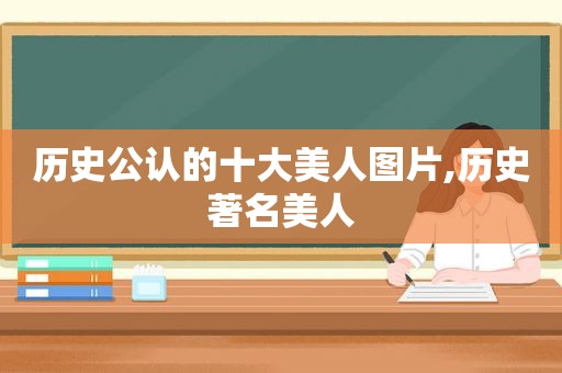 历史公认的十大美人图片,历史著名美人