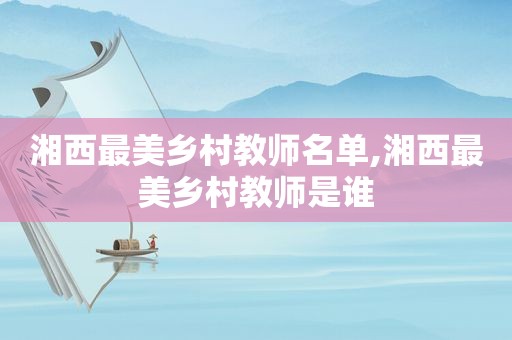 湘西最美乡村教师名单,湘西最美乡村教师是谁