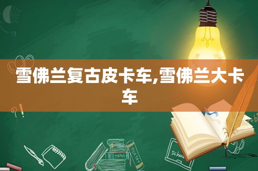 雪佛兰复古皮卡车,雪佛兰大卡车