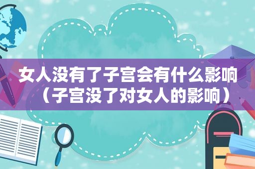 女人没有了子宫会有什么影响（子宫没了对女人的影响）