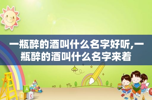 一瓶醉的酒叫什么名字好听,一瓶醉的酒叫什么名字来着