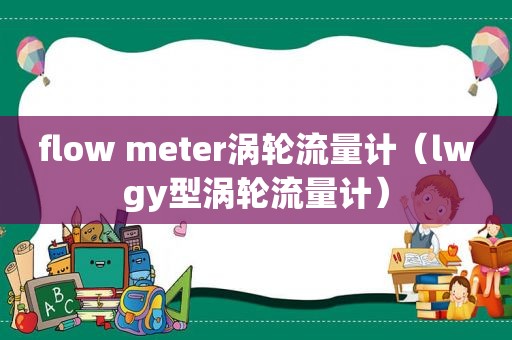 flow meter涡轮流量计（lwgy型涡轮流量计）