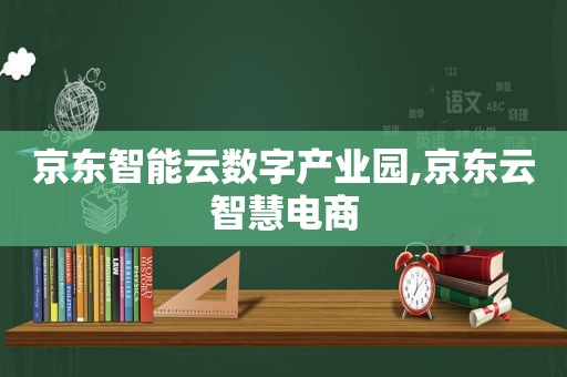 京东智能云数字产业园,京东云智慧电商