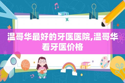 温哥华最好的牙医医院,温哥华看牙医价格  第1张