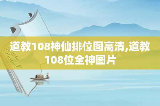 道教108神仙排位图高清,道教108位全神图片