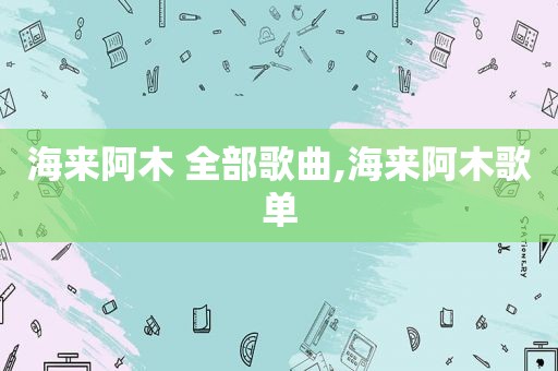 海来阿木 全部歌曲,海来阿木歌单