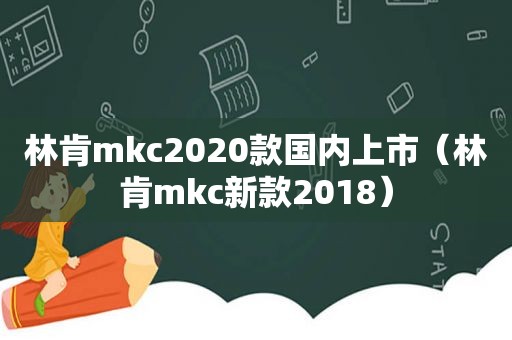 林肯mkc2020款国内上市（林肯mkc新款2018）