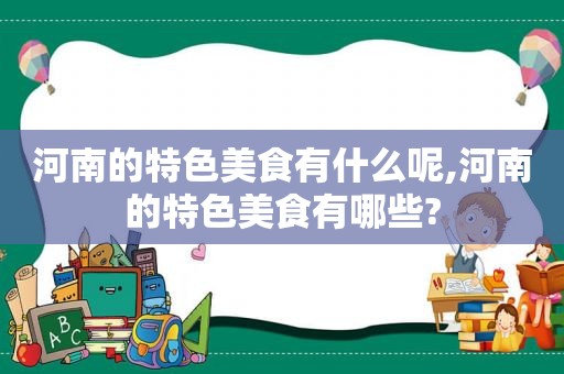 河南的特色美食有什么呢,河南的特色美食有哪些?