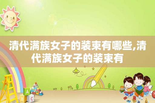 清代满族女子的装束有哪些,清代满族女子的装束有