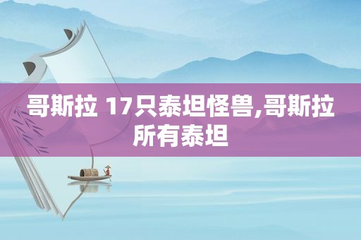 哥斯拉 17只泰坦怪兽,哥斯拉所有泰坦
