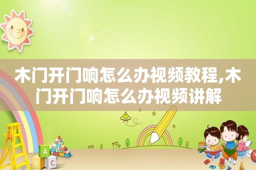木门开门响怎么办视频教程,木门开门响怎么办视频讲解