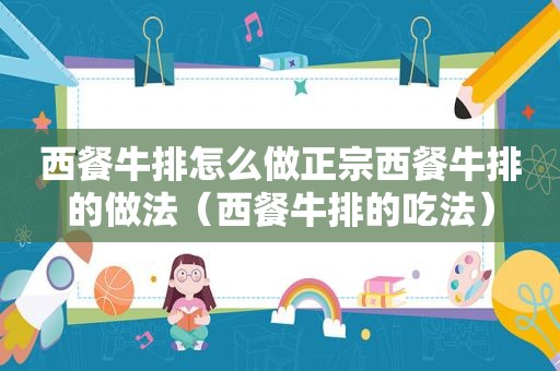 西餐牛排怎么做正宗西餐牛排的做法（西餐牛排的吃法）