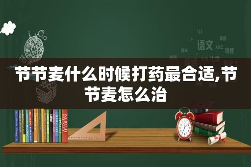 节节麦什么时候打药最合适,节节麦怎么治
