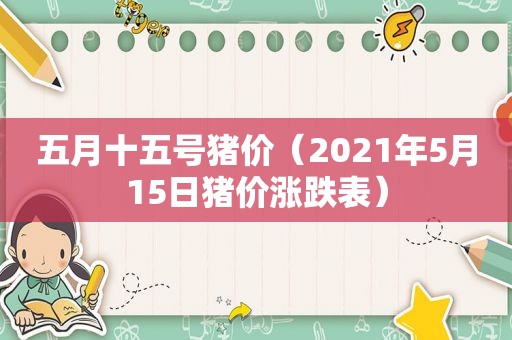 五月十五号猪价（2021年5月15日猪价涨跌表）