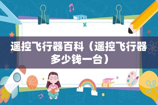遥控飞行器百科（遥控飞行器多少钱一台）