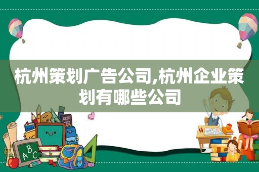 杭州策划广告公司,杭州企业策划有哪些公司