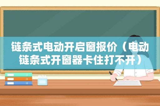 链条式电动开启窗报价（电动链条式开窗器卡住打不开）