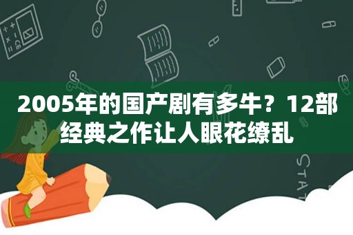 2005年的国产剧有多牛？12部经典之作让人眼花缭乱