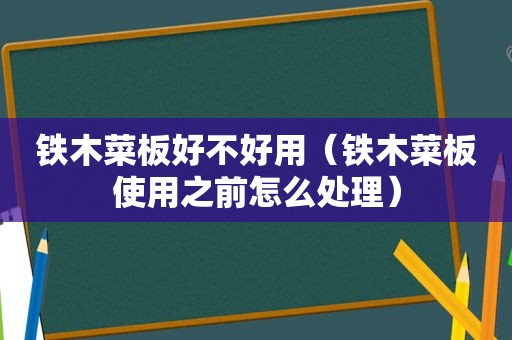 铁木菜板好不好用（铁木菜板使用之前怎么处理）