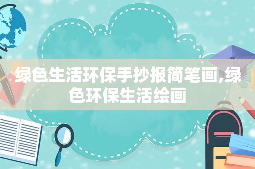 绿色生活环保手抄报简笔画,绿色环保生活绘画