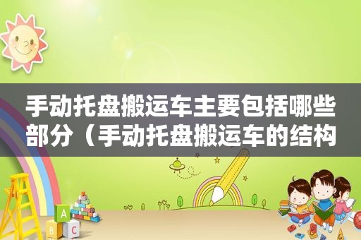 手动托盘搬运车主要包括哪些部分（手动托盘搬运车的结构有哪三部分组成）