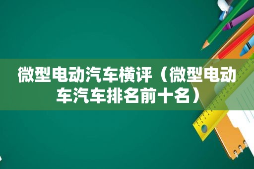 微型电动汽车横评（微型电动车汽车排名前十名）