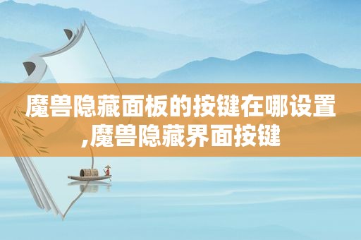 魔兽隐藏面板的按键在哪设置,魔兽隐藏界面按键
