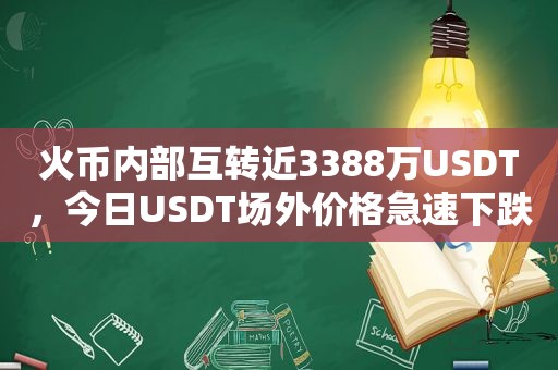 火币内部互转近3388万USDT，今日USDT场外价格急速下跌