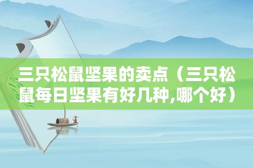 三只松鼠坚果的卖点（三只松鼠每日坚果有好几种,哪个好）