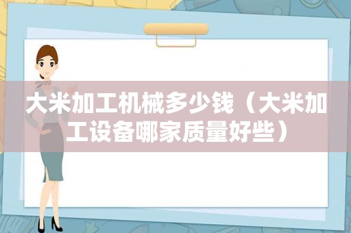 大米加工机械多少钱（大米加工设备哪家质量好些）