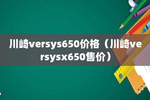 川崎versys650价格（川崎versysx650售价）
