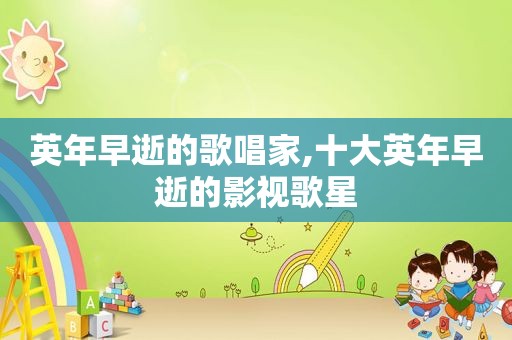 英年早逝的歌唱家,十大英年早逝的影视歌星