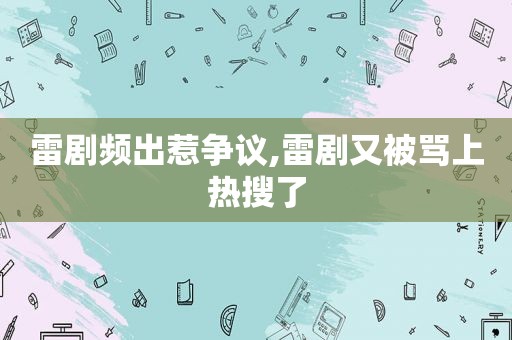 雷剧频出惹争议,雷剧又被骂上热搜了