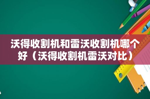 沃得收割机和雷沃收割机哪个好（沃得收割机雷沃对比）