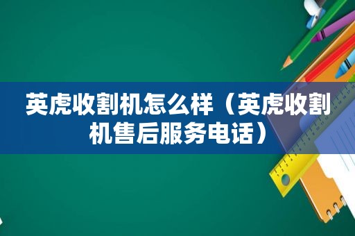 英虎收割机怎么样（英虎收割机售后服务电话）