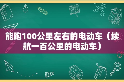 能跑100公里左右的电动车（续航一百公里的电动车）