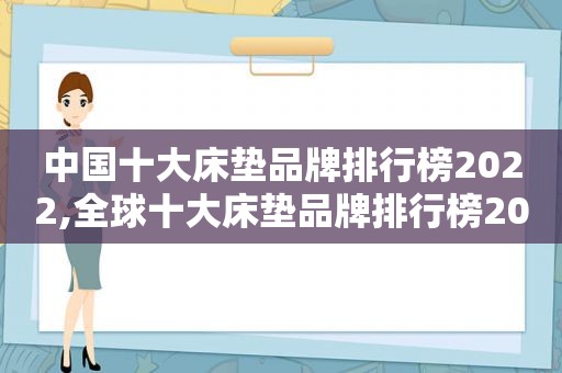 中国十大床垫品牌排行榜2022,全球十大床垫品牌排行榜2022
