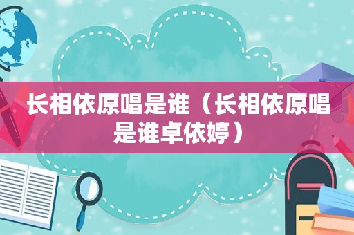 长相依原唱是谁（长相依原唱是谁卓依婷）