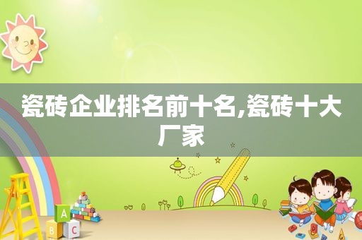 瓷砖企业排名前十名,瓷砖十大厂家
