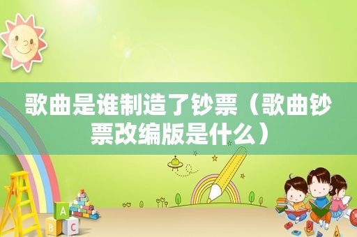 歌曲是谁制造了钞票（歌曲钞票改编版是什么）